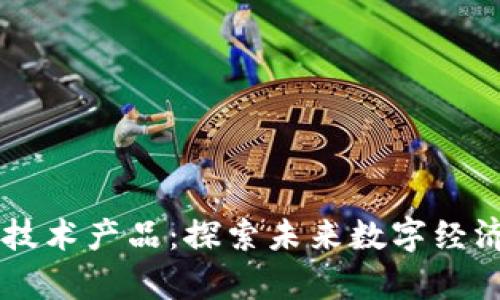 区块链的前沿技术产品：探索未来数字经济的关键驱动力