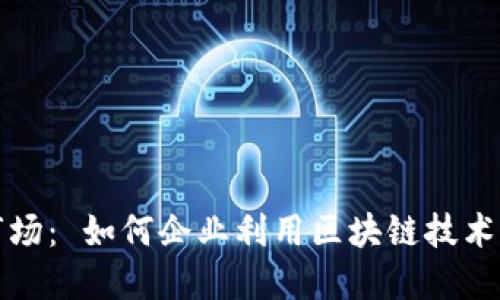 区块链与垃圾市场： 如何企业利用区块链技术实现环保与回收
