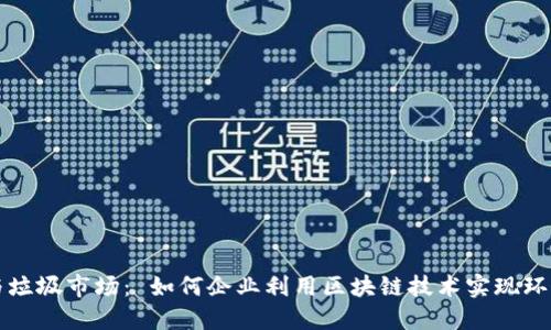 区块链与垃圾市场： 如何企业利用区块链技术实现环保与回收