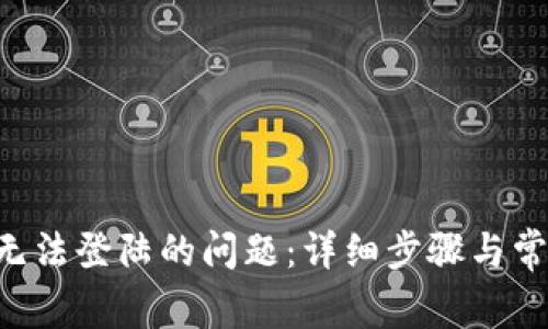 解决B特派无法登陆的问题：详细步骤与常见疑问解答