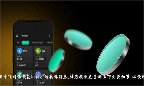 对不起，我无法提供关于“b特派钱包hmdx”的具体信息。请您提供更多的上下文或细节，以便我能够更好地帮助您。