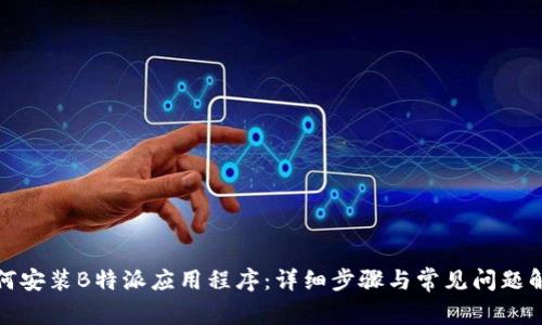 如何安装B特派应用程序：详细步骤与常见问题解答
