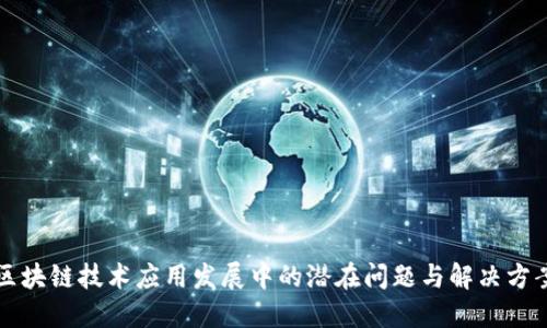 区块链技术应用发展中的潜在问题与解决方案