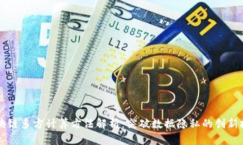 区块链多方计算方法解析：突破数据隐私的创新技术