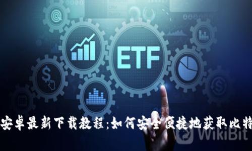 比特派安卓最新下载教程：如何安全便捷地获取比特派钱包