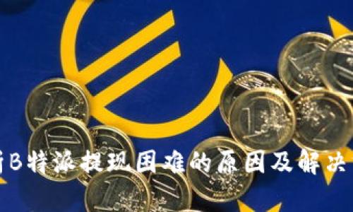 解析B特派提现困难的原因及解决方案