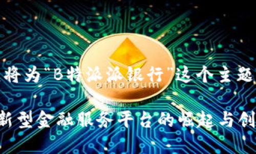 好的，接下来我将为“B特派派银行”这个主题撰写相关内容。

B特派派银行：新型金融服务平台的崛起与创新