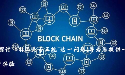 在这篇文章中，我们将深入探讨“B特派是否正规”这一问题，并为您提供一个全面的解答和相关信息。

B特派：了解其正规性及用户体验
