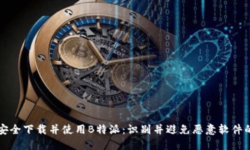 如何安全下载并使用B特派：识别并避免恶意软件的指南