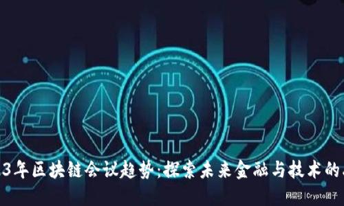 2023年区块链会议趋势：探索未来金融与技术的融合
