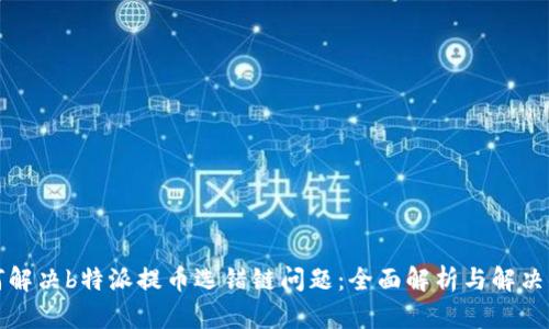 如何解决b特派提币选错链问题：全面解析与解决方案