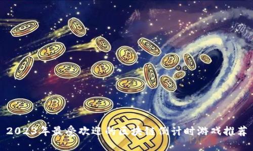 2023年最受欢迎的区块链倒计时游戏推荐