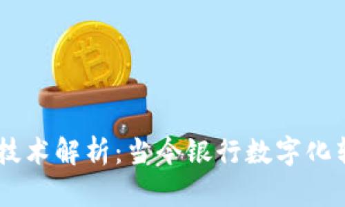 主流银行区块链技术解析：当今银行数字化转型的重要驱动力