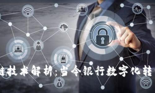 主流银行区块链技术解析：当今银行数字化转型的重要驱动力