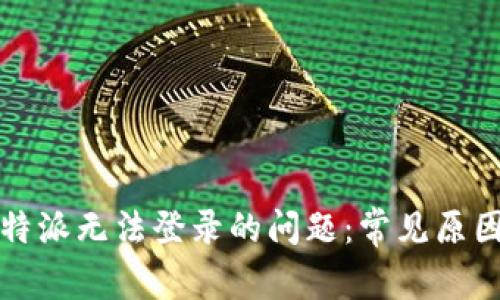 如何解决比特派无法登录的问题：常见原因与解决方案