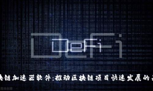 探索区块链加速器软件：推动区块链项目快速发展的关键工具