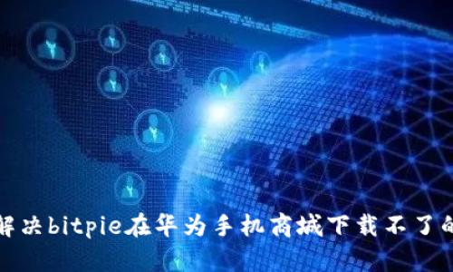如何解决bitpie在华为手机商城下载不了的问题