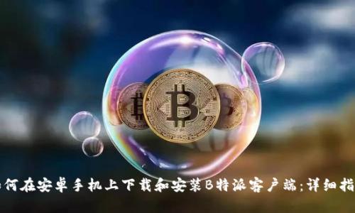 如何在安卓手机上下载和安装B特派客户端：详细指南