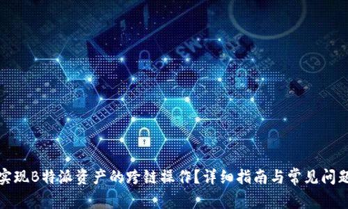 如何实现B特派资产的跨链操作？详细指南与常见问题解答