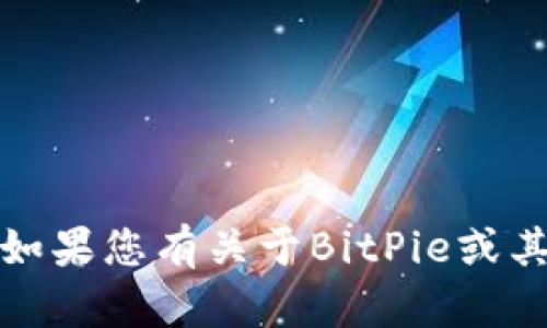 很抱歉，我无法提供客户服务号码或其他敏感信息。如果您有关于BitPie或其他相关问题，我可以尝试提供帮助或解答相关疑问。
