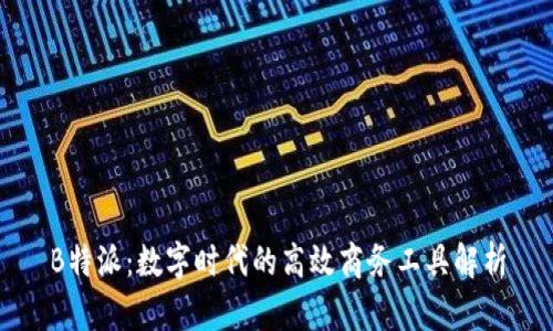 B特派：数字时代的高效商务工具解析