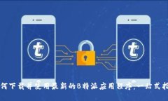 如何下载并使用最新的B特派应用程序：一站式指