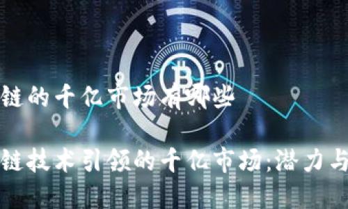 区块链的千亿市场有哪些

区块链技术引领的千亿市场：潜力与机遇