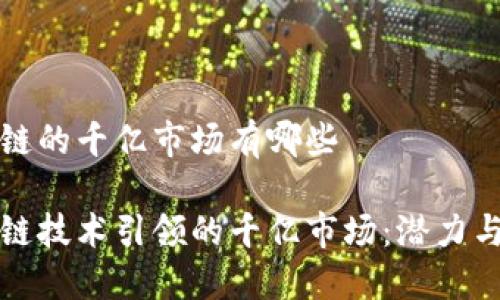 区块链的千亿市场有哪些

区块链技术引领的千亿市场：潜力与机遇