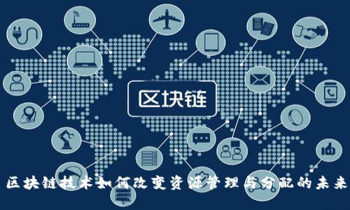 区块链技术如何改变资源管理与分配的未来