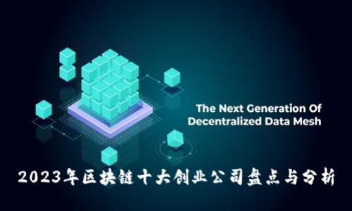 2023年区块链十大创业公司盘点与分析