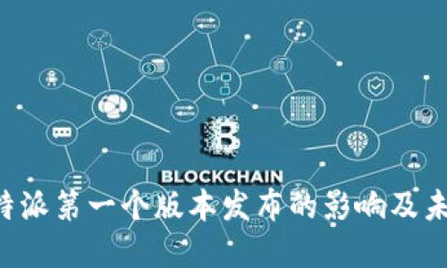 探讨B特派第一个版本发布的影响及未来展望
