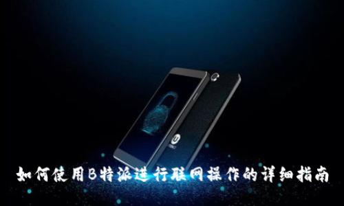 如何使用B特派进行联网操作的详细指南