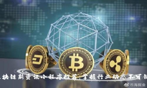 2023年区块链新资讯小程序推荐：掌握行业动态不可错过的资源