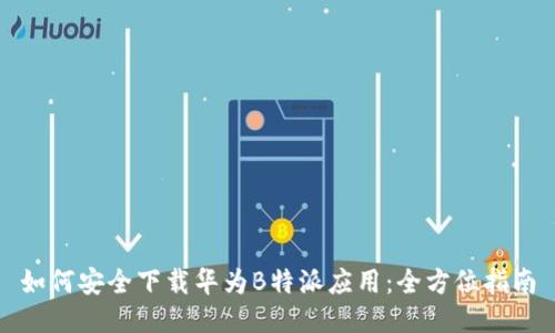 如何安全下载华为B特派应用：全方位指南