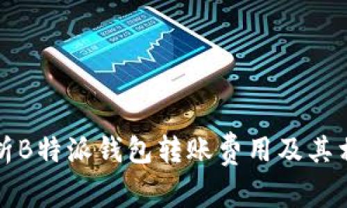 全面解析B特派钱包转账费用及其相关问题