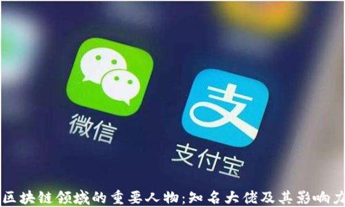 
区块链领域的重要人物：知名大佬及其影响力