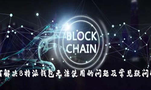 如何解决B特派钱包无法使用的问题及常见疑问解答