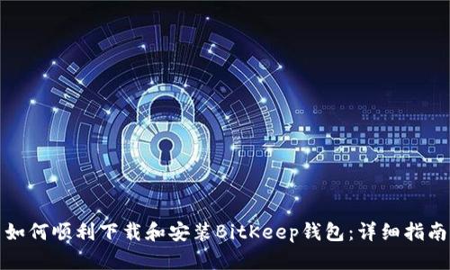 如何顺利下载和安装BitKeep钱包：详细指南