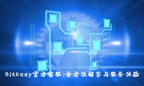 BitKeep官方客服：全方位解答与服务体验