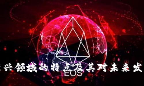 区块链新兴领域的特点及其对未来发展的影响