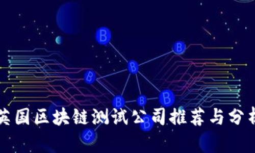 英国区块链测试公司推荐与分析