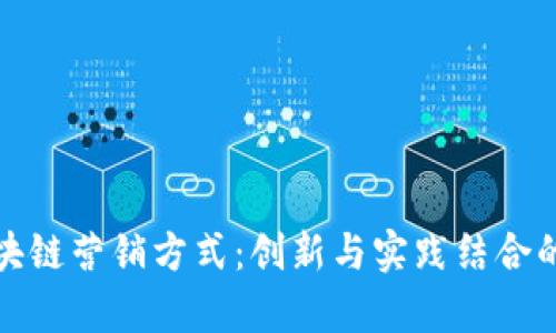 全面解析区块链营销方式：创新与实践结合的多样化策略