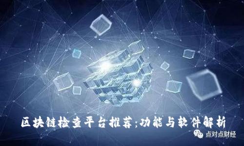 区块链检查平台推荐：功能与软件解析