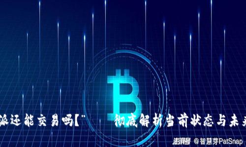 “B特派还能交易吗？”——彻底解析当前状态与未来展望