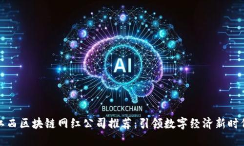 江西区块链网红公司推荐：引领数字经济新时代