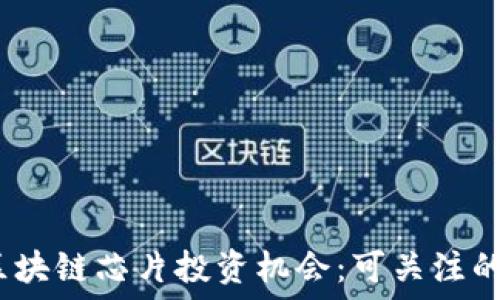  
2023年区块链芯片投资机会：可关注的股票大全