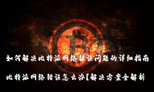 如何解决比特派网络错误问题的详细指南

比特派网络错误怎么办？解决方案全解析