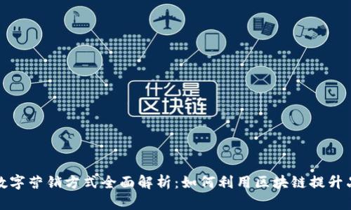  区块链数字营销方式全面解析：如何利用区块链提升品牌价值？