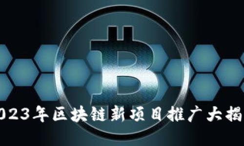 2023年区块链新项目推广大揭秘