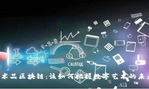 艺术品区块链：该如何把握数字艺术的未来？